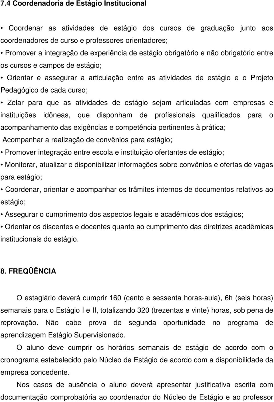 atividades de estágio sejam articuladas com empresas e instituições idôneas, que disponham de profissionais qualificados para o acompanhamento das exigências e competência pertinentes à prática;