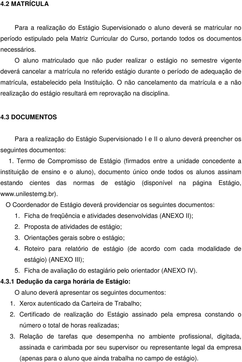 O não cancelamento da matrícula e a não realização do estágio resultará em reprovação na disciplina. 4.