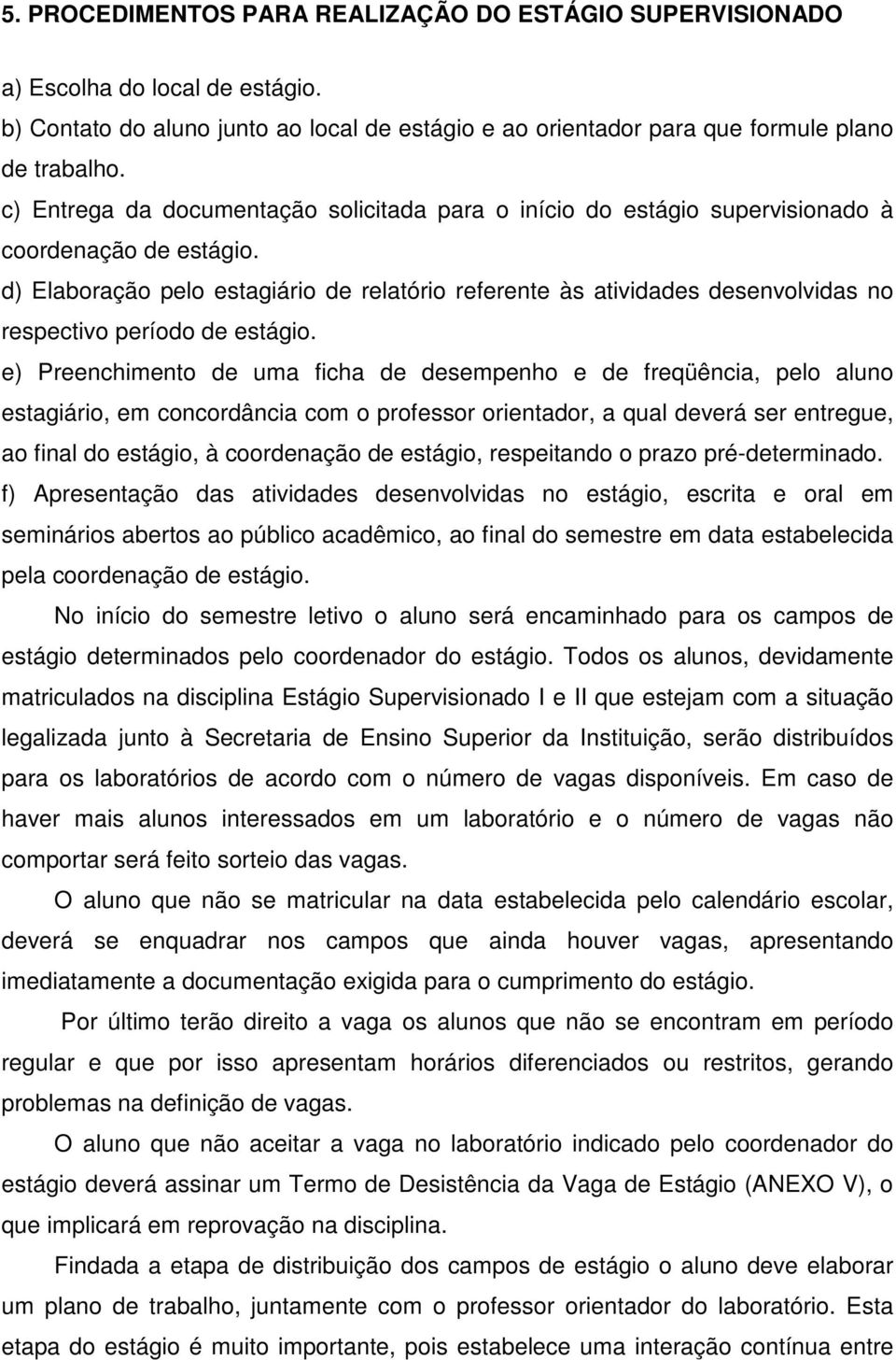 d) Elaboração pelo estagiário de relatório referente às atividades desenvolvidas no respectivo período de estágio.