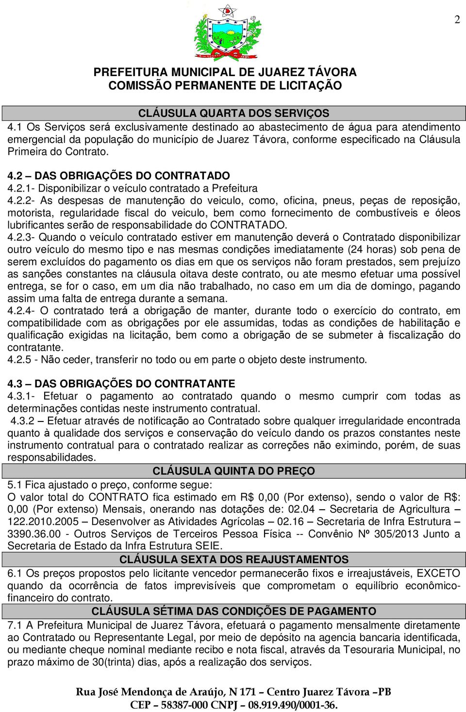 2 DAS OBRIGAÇÕES DO CONTRATADO 4.2.1- Disponibilizar o veículo contratado a Prefeitura 4.2.2- As despesas de manutenção do veiculo, como, oficina, pneus, peças de reposição, motorista, regularidade