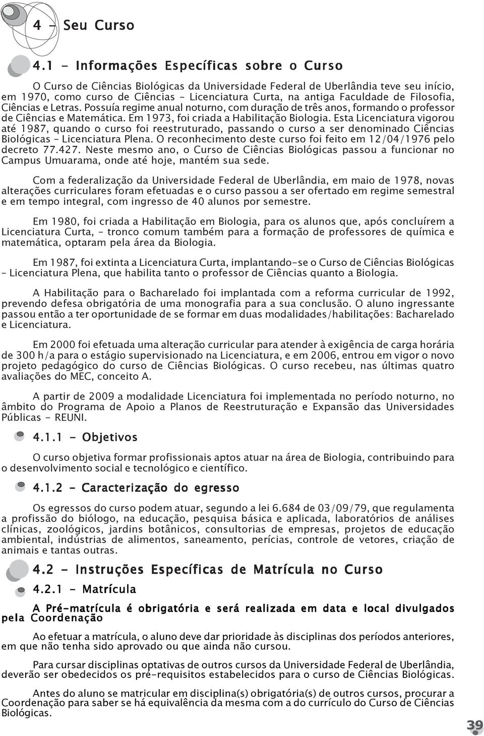 de Filosofia, Ciências e Letras. Possuía regime anual noturno, com duração de três anos, formando o professor de Ciências e Matemática. Em 1973, foi criada a Habilitação Biologia.