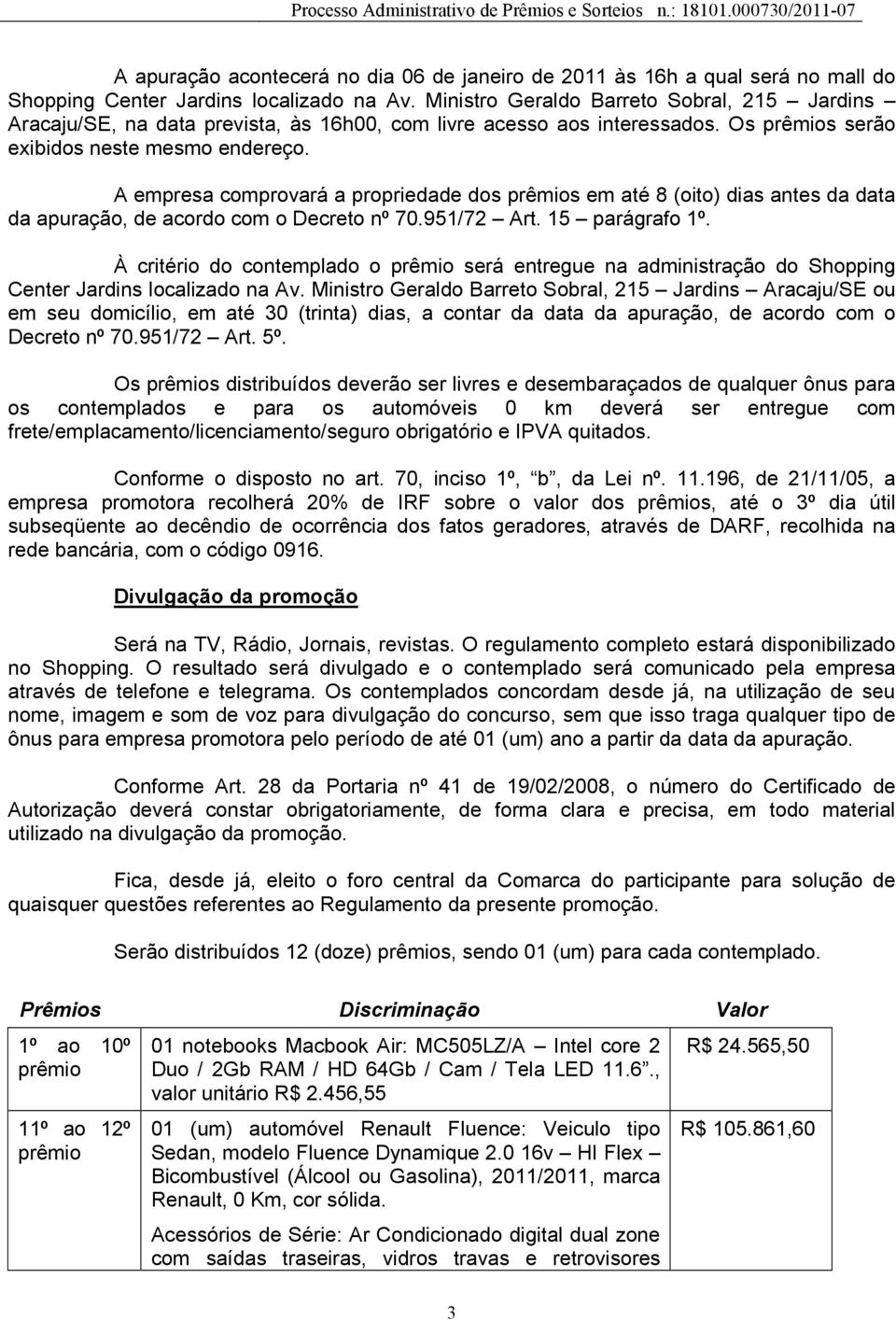 A empresa comprovará a propriedade dos prêmios em até 8 (oito) dias antes da data da apuração, de acordo com o Decreto nº 70.951/72 Art. 15 parágrafo 1º.