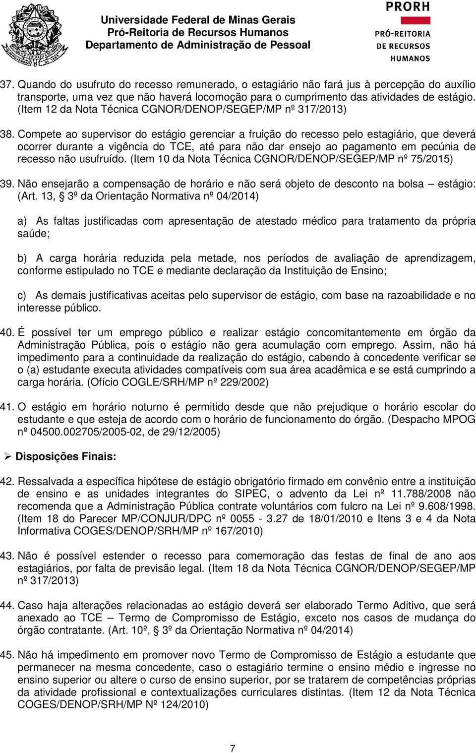 Compete ao supervisor do estágio gerenciar a fruição do recesso pelo estagiário, que deverá ocorrer durante a vigência do TCE, até para não dar ensejo ao pagamento em pecúnia de recesso não usufruído.