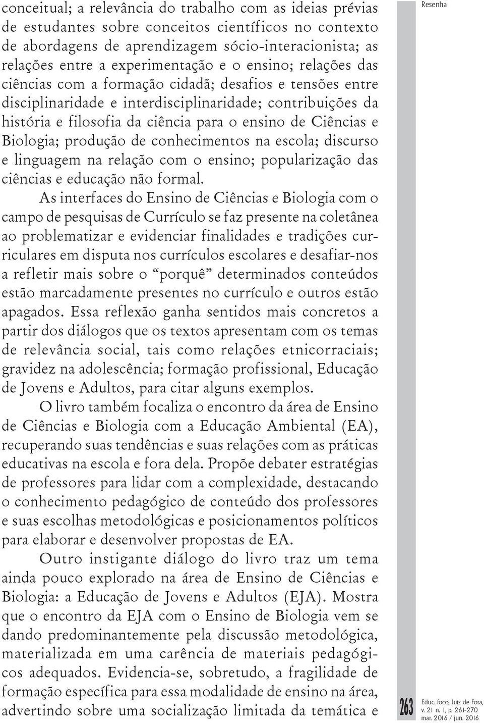 e Biologia; produção de conhecimentos na escola; discurso e linguagem na relação com o ensino; popularização das ciências e educação não formal.