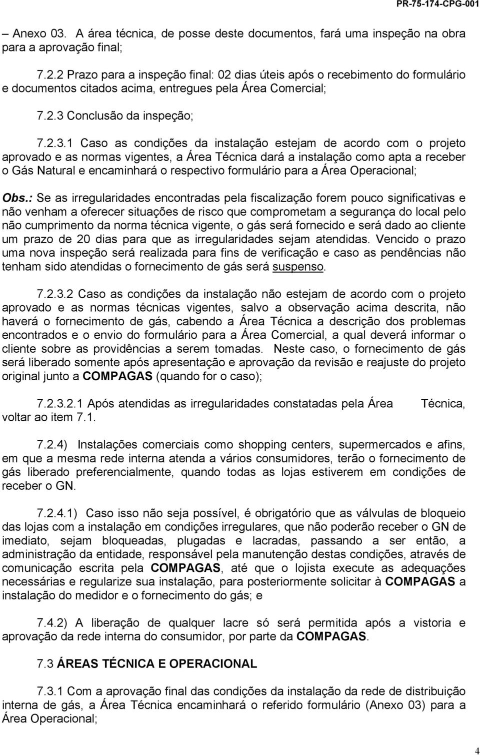 instalação como apta a receber o Gás Natural e encaminhará o respectivo formulário para a Área Operacional; Obs: Se as irregularidades encontradas pela fiscalização forem pouco significativas e não