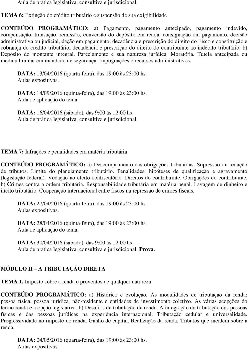 decadência e prescrição do direito do Fisco e constituição e cobrança do crédito tributário, decadência e prescrição do direito do contribuinte ao indébito tributário.