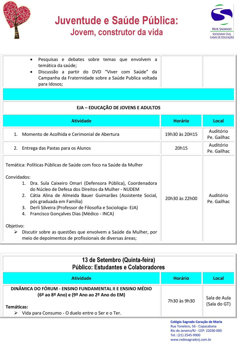 Entrega das Pastas para os Alunos 20h15 Temática: Políticas Públicas de Saúde com foco na Saúde da Mulher Convidados: 1. Dra.