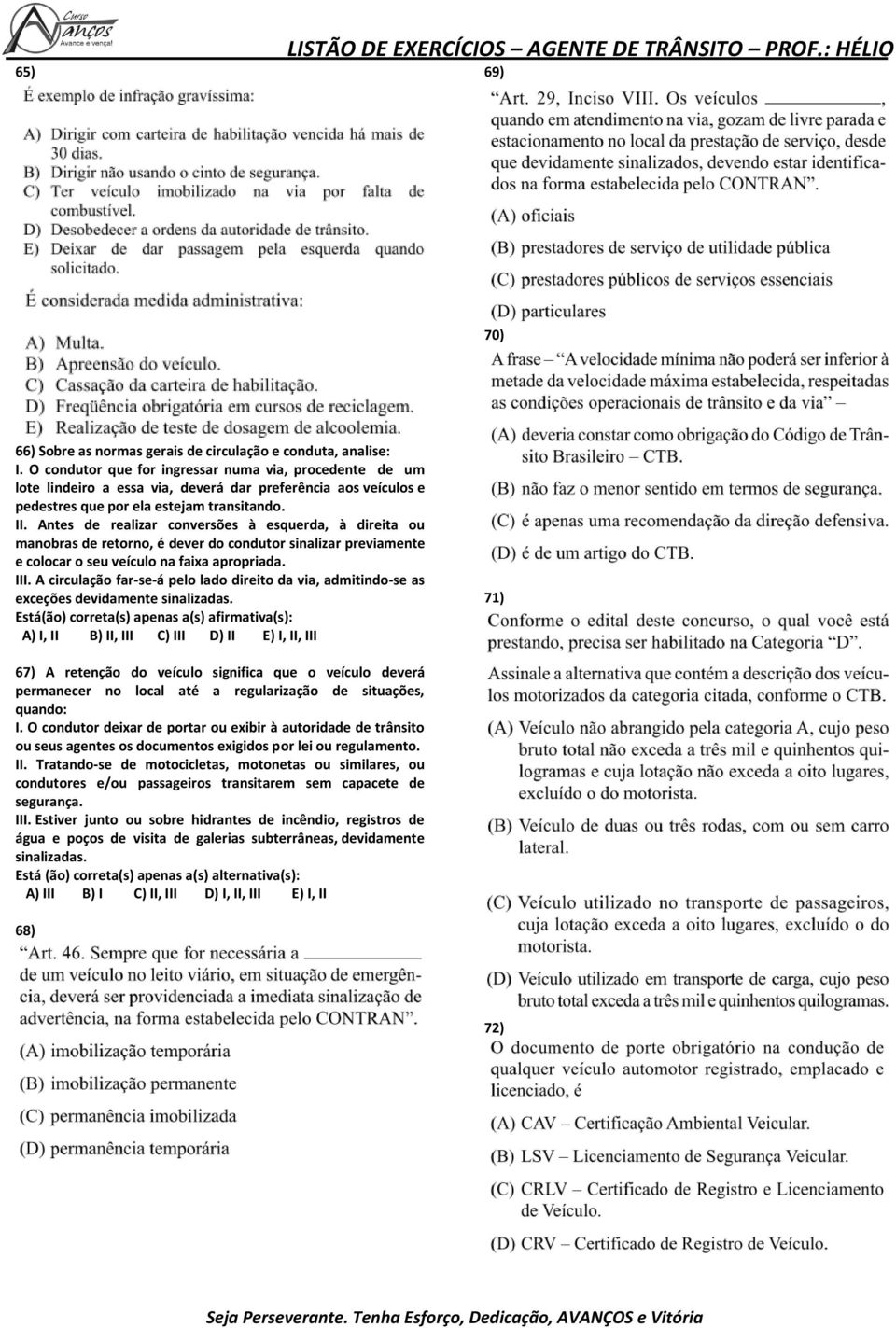 Antes de realizar conversões à esquerda, à direita ou manobras de retorno, é dever do condutor sinalizar previamente e colocar o seu veículo na faixa apropriada. III.