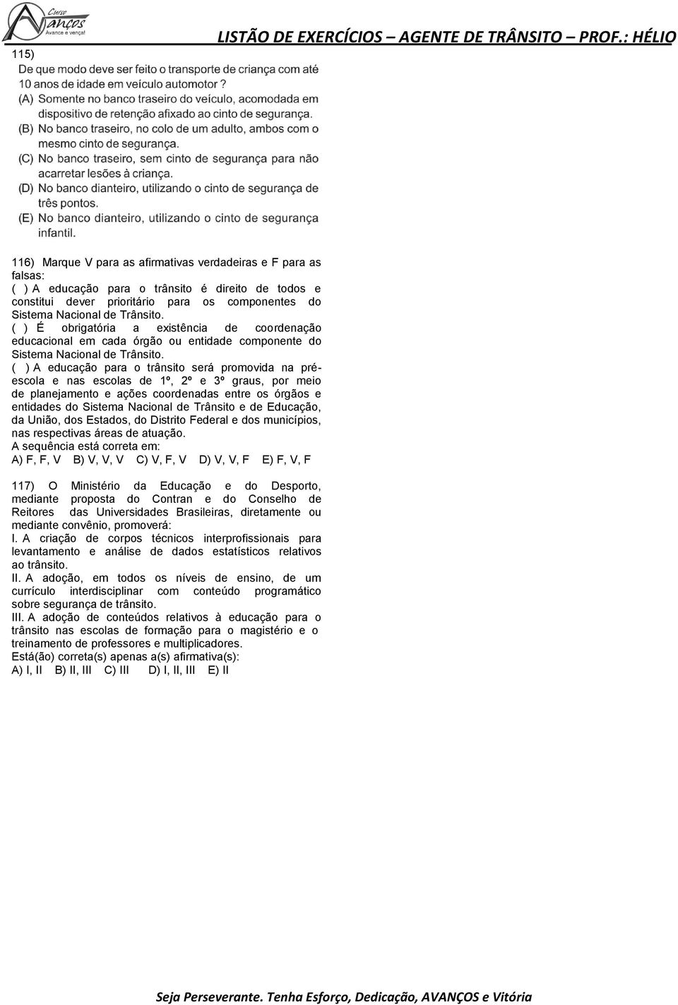 ( ) A educação para o trânsito será promovida na préescola e nas escolas de 1º, 2º e 3º graus, por meio de planejamento e ações coordenadas entre os órgãos e entidades do Sistema Nacional de Trânsito