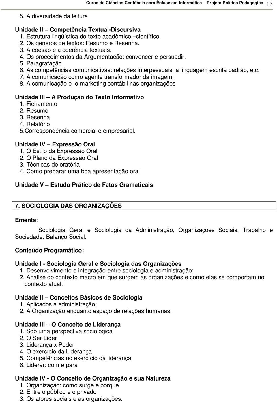 7. A comunicação como agente transformador da imagem. 8. A comunicação e o marketing contábil nas organizações Unidade III A Produção do Texto Informativo 1. Fichamento 2. Resumo 3. Resenha 4.