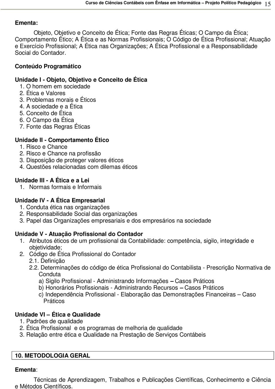 Ética e Valores 3. Problemas morais e Éticos 4. A sociedade e a Ética 5. Conceito de Ética 6. O Campo da Ética 7. Fonte das Regras Éticas Unidade II - Comportamento Ético 1. Risco e Chance 2.