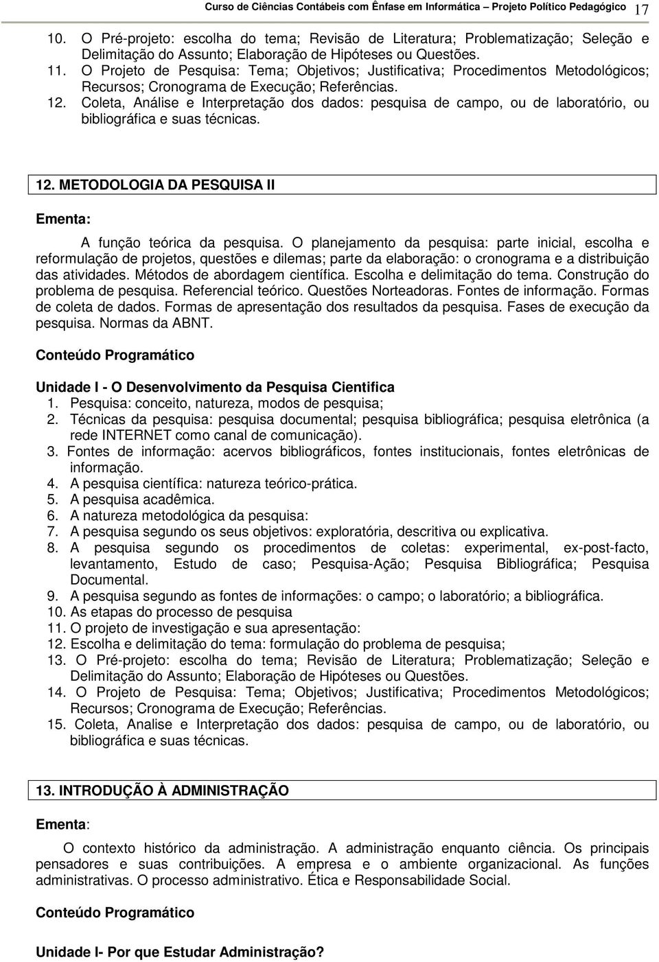 Coleta, Análise e Interpretação dos dados: pesquisa de campo, ou de laboratório, ou bibliográfica e suas técnicas. 12. METODOLOGIA DA PESQUISA II A função teórica da pesquisa.