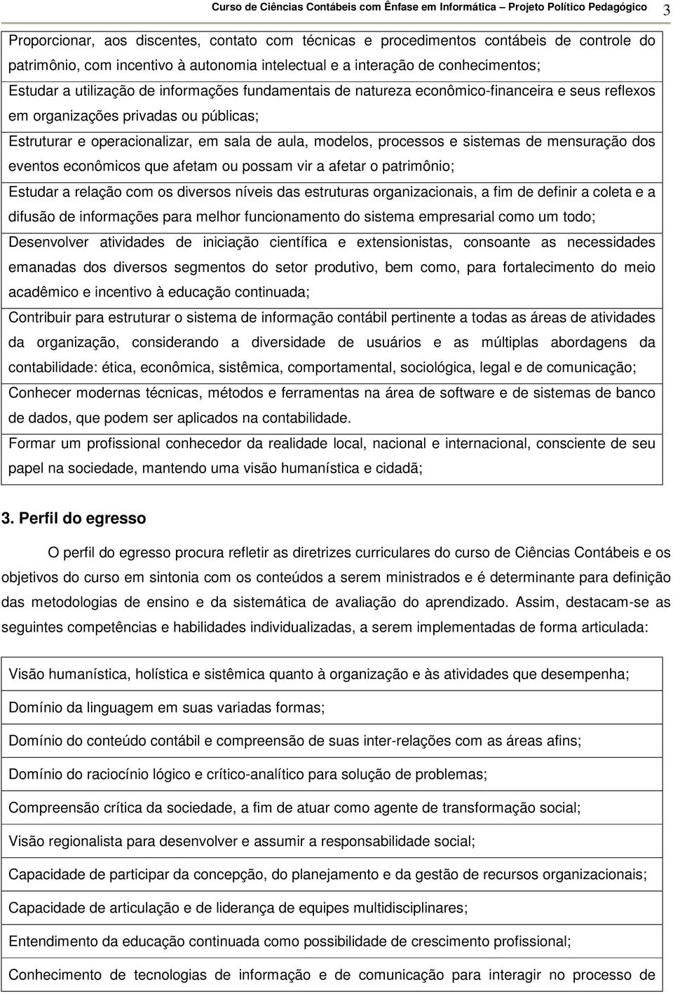 mensuração dos eventos econômicos que afetam ou possam vir a afetar o patrimônio; Estudar a relação com os diversos níveis das estruturas organizacionais, a fim de definir a coleta e a difusão de