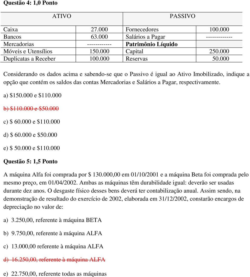 000 Considerando os dados acima e sabendo-se que o Passivo é igual ao Ativo Imobilizado, indique a opção que contém os saldos das contas Mercadorias e Salários a Pagar, respectivamente. a) $150.