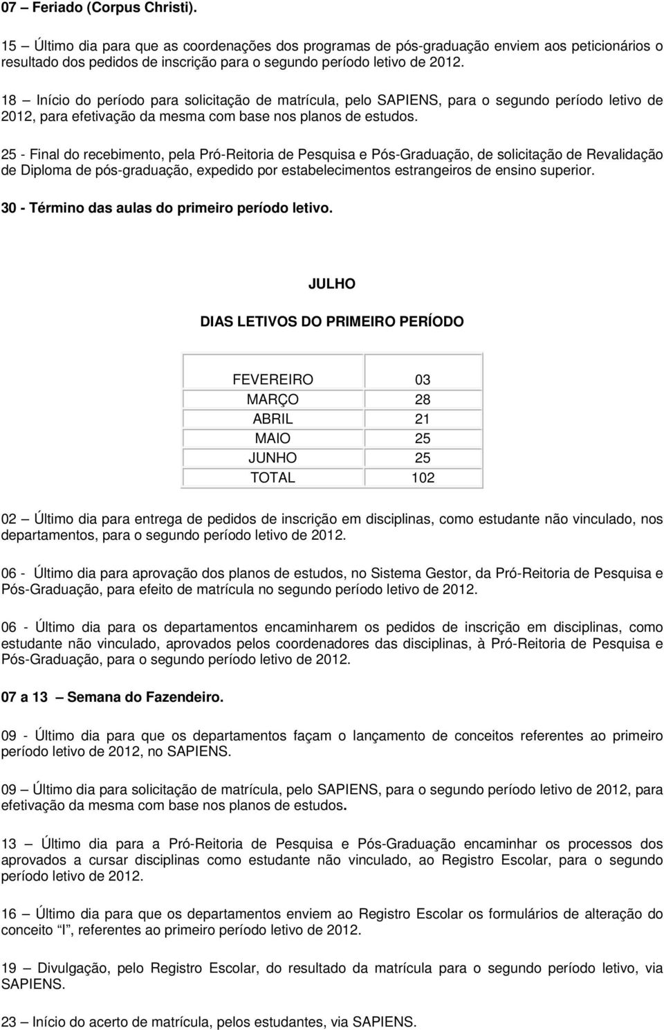 25 - Final do recebimento, pela Pró-Reitoria de Pesquisa e Pós-Graduação, de solicitação de Revalidação de Diploma de pós-graduação, expedido por estabelecimentos estrangeiros de ensino superior.