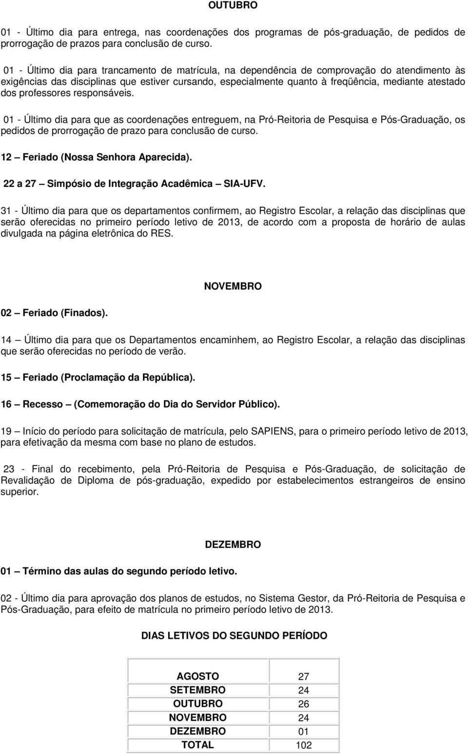 dos professores responsáveis. 01 - Último dia para que as coordenações entreguem, na Pró-Reitoria de Pesquisa e Pós-Graduação, os pedidos de prorrogação de prazo para conclusão de curso.