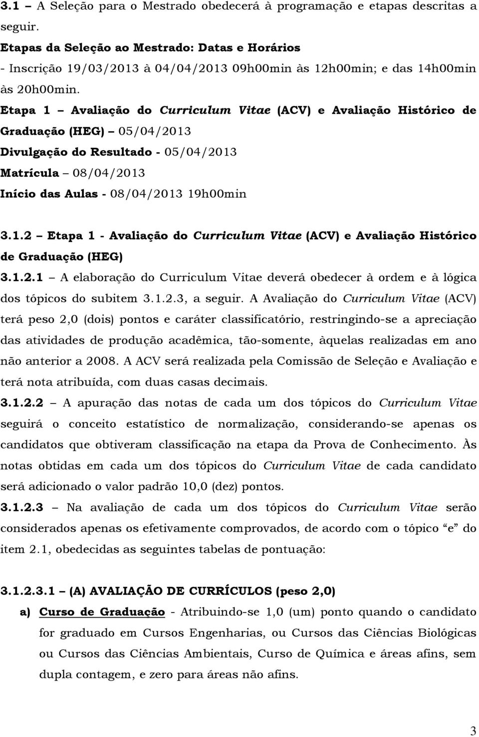 Etapa 1 Avaliação do Curriculum Vitae (ACV) e Avaliação Histórico de Graduação (HEG) 05/04/2013 Divulgação do Resultado - 05/04/2013 Matrícula 08/04/2013 Início das Aulas - 08/04/2013 19h00min 3.1.2 Etapa 1 - Avaliação do Curriculum Vitae (ACV) e Avaliação Histórico de Graduação (HEG) 3.