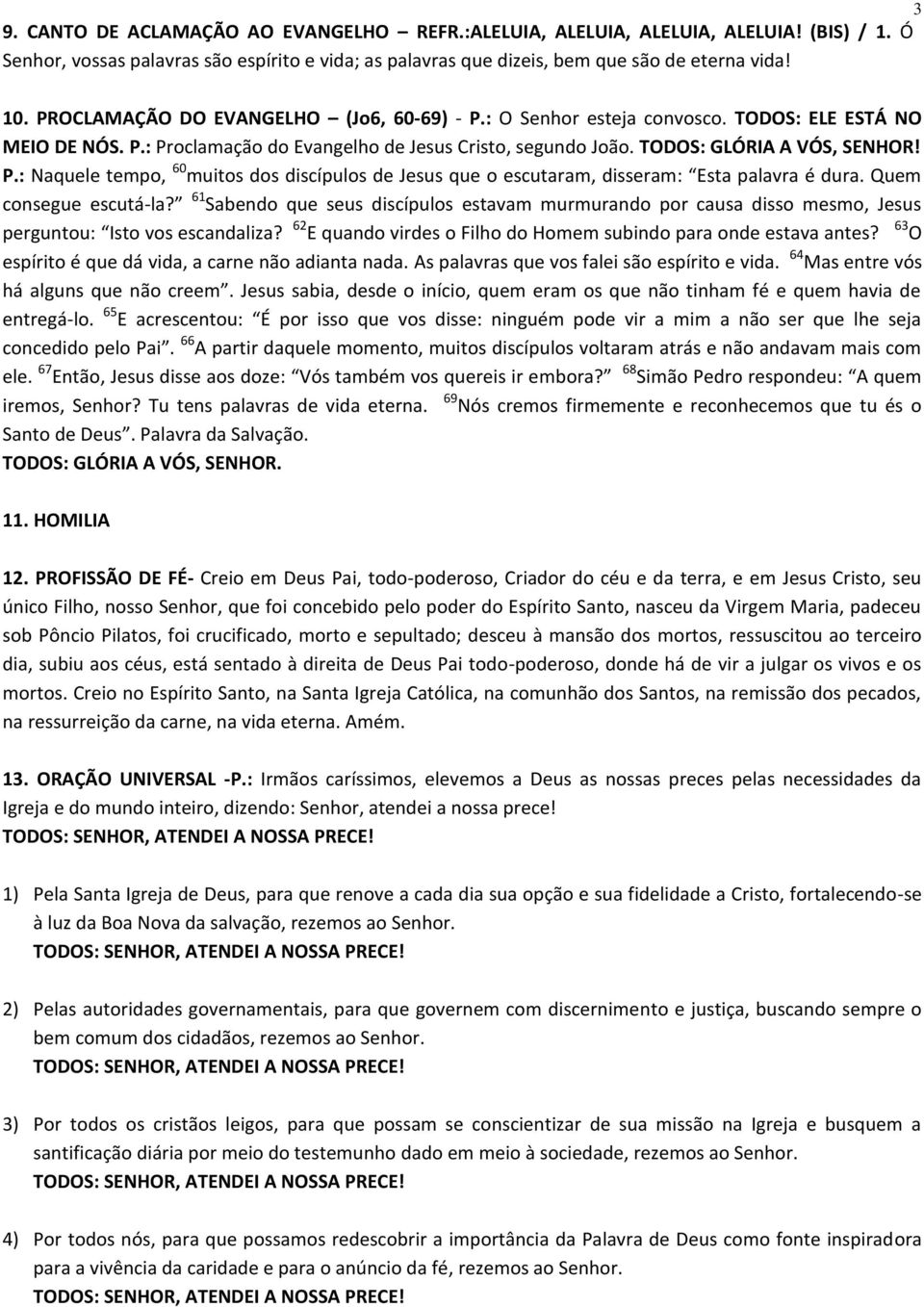 Quem consegue escutá-la? 61 Sabendo que seus discípulos estavam murmurando por causa disso mesmo, Jesus perguntou: Isto vos escandaliza?