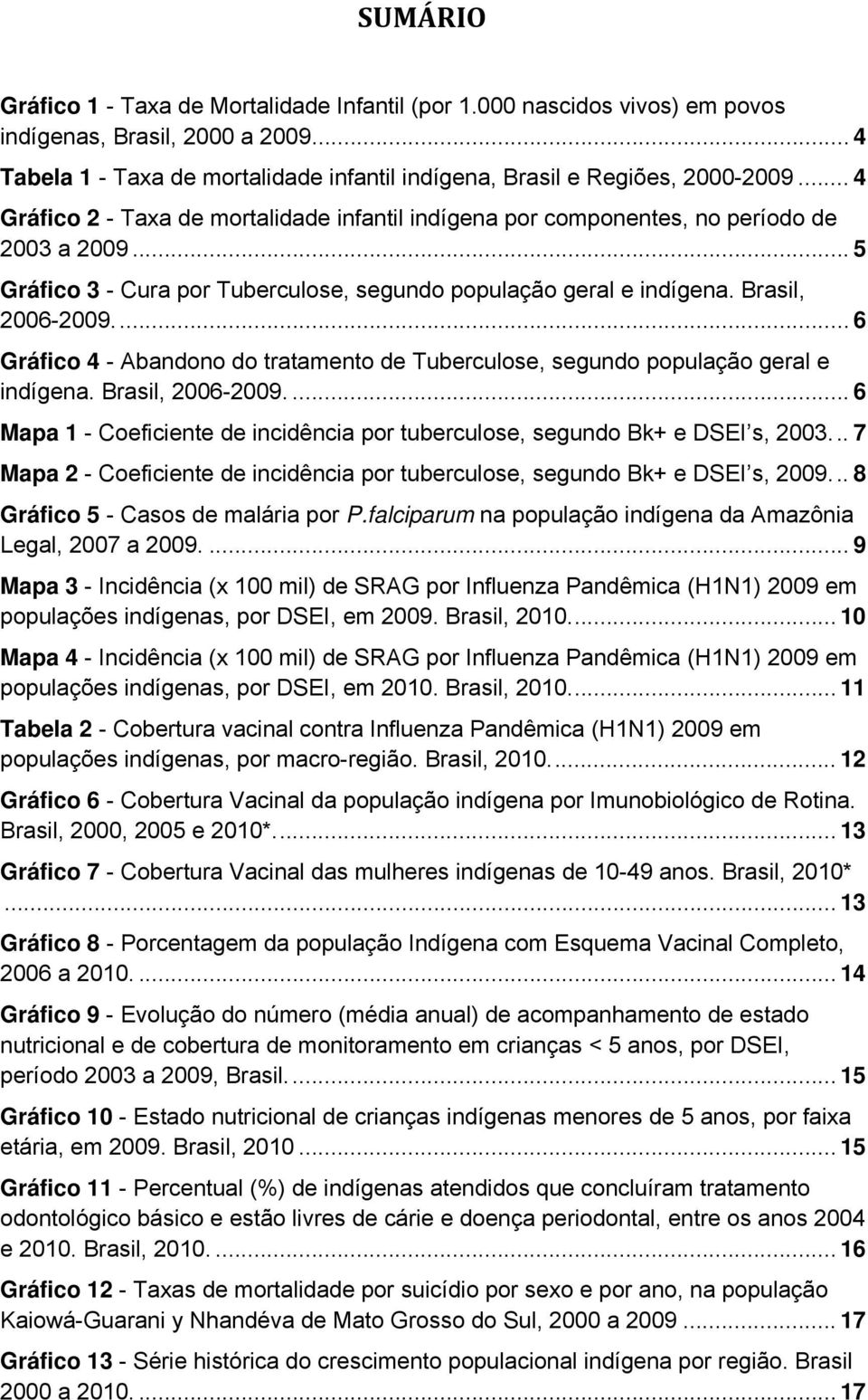 ... 6 Gráfico 4 - Abandono do tratamento de Tuberculose, segundo população geral e indígena. Brasil, 2006-2009.... 6 Mapa 1 - Coeficiente de incidência por tuberculose, segundo Bk+ e DSEI s, 2003.