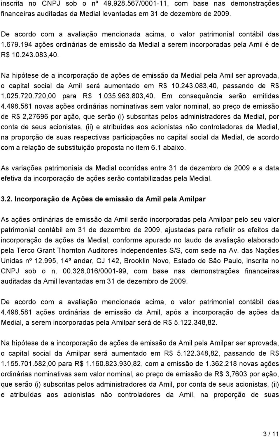 Na hipótese de a incorporação de ações de emissão da Medial pela Amil ser aprovada, o capital social da Amil será aumentado em R$ 10.243.083,40, passando de R$ 1.025.720.720,00 para R$ 1.035.963.