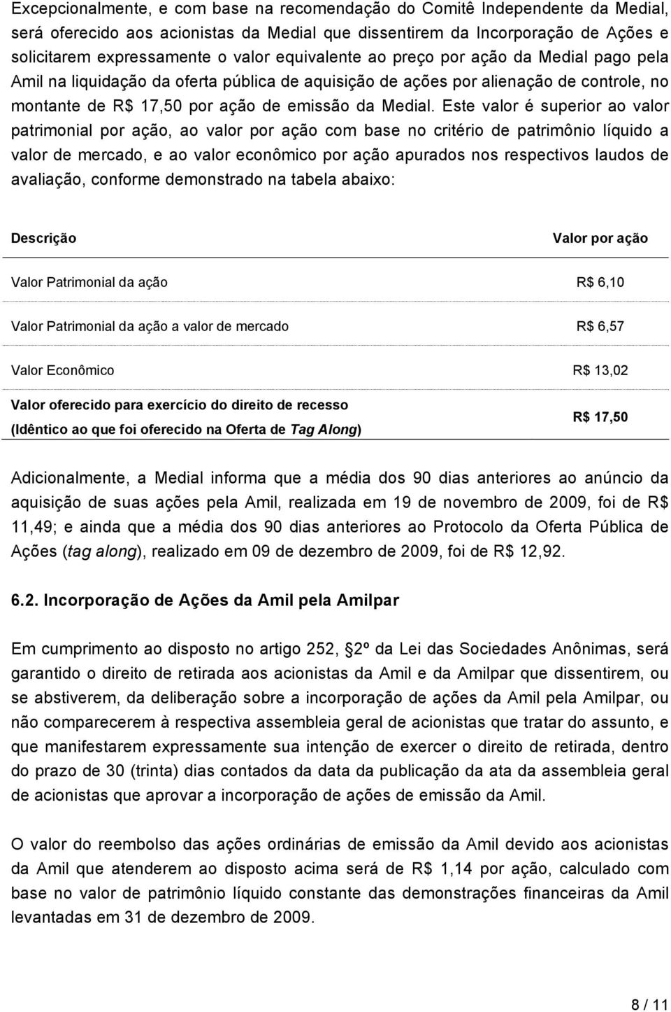 Este valor é superior ao valor patrimonial por ação, ao valor por ação com base no critério de patrimônio líquido a valor de mercado, e ao valor econômico por ação apurados nos respectivos laudos de