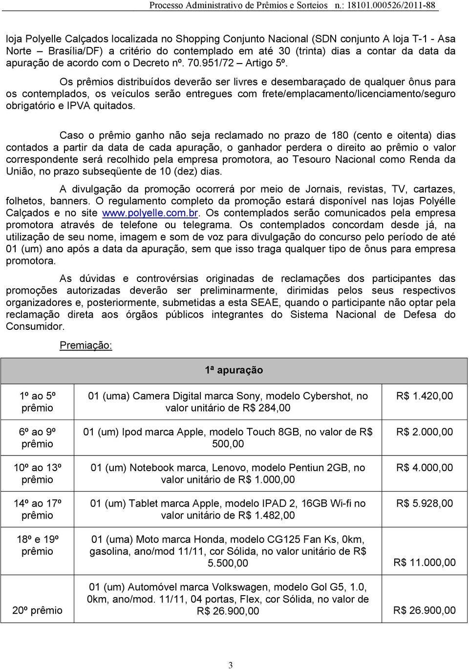 Os s distribuídos deverão ser livres e desembaraçado de qualquer ônus para os contemplados, os veículos serão entregues com frete/emplacamento/licenciamento/seguro obrigatório e IPVA quitados.