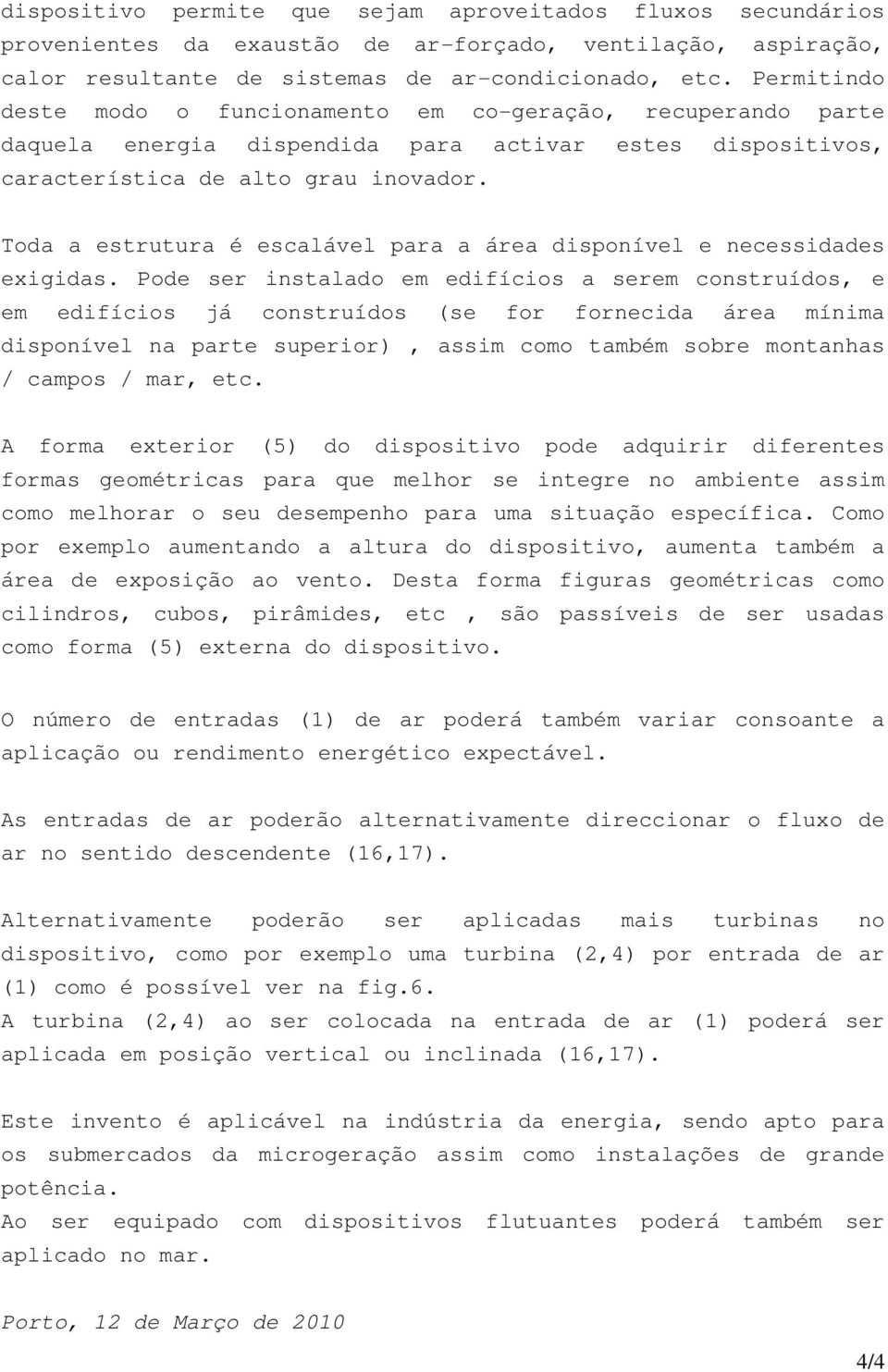 Toda a estrutura é escalável para a área disponível e necessidades exigidas.