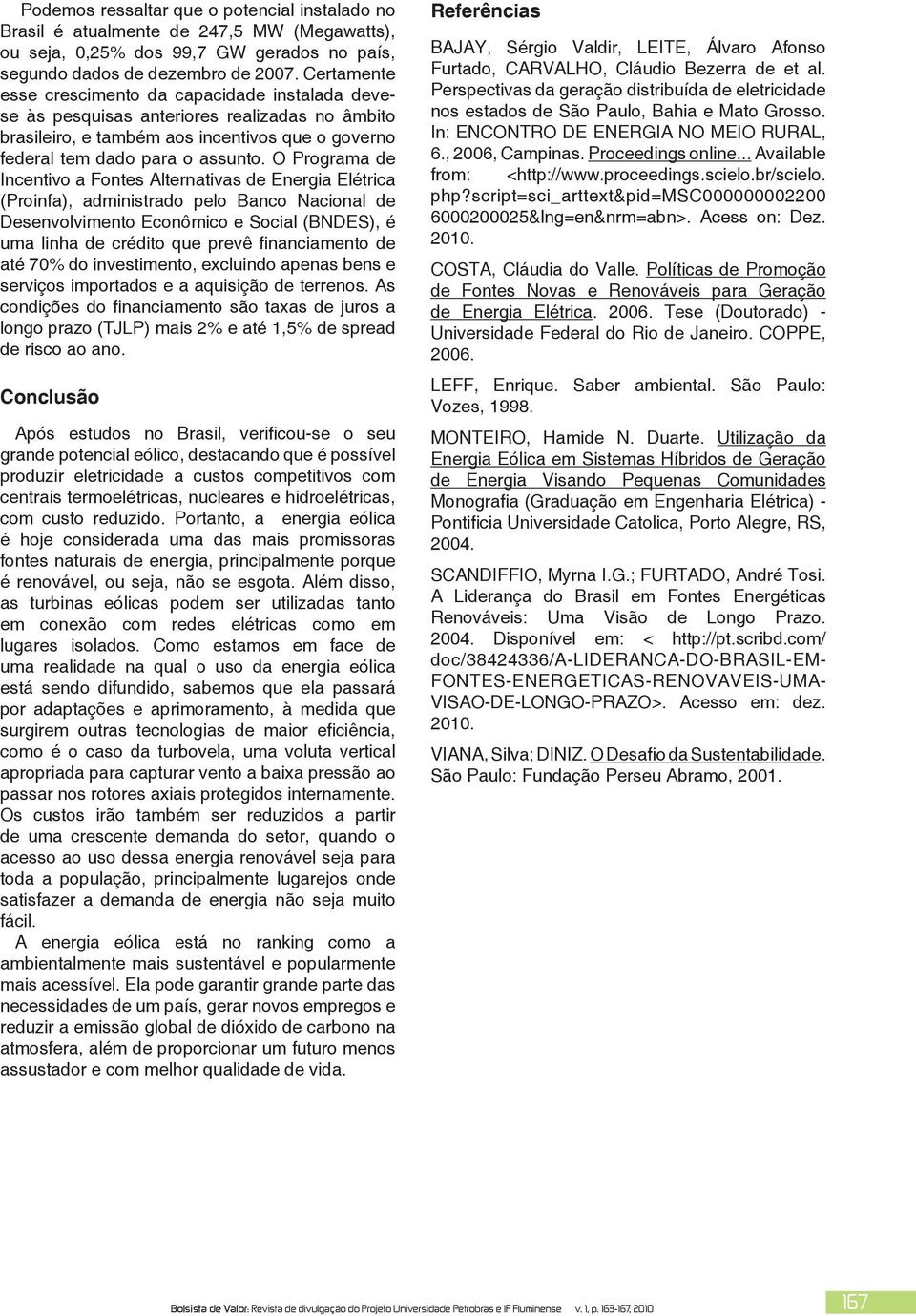 O Programa de Incentivo a Fontes Alternativas de Energia Elétrica (Proinfa), administrado pelo Banco Nacional de Desenvolvimento Econômico e Social (BNDES), é uma linha de crédito que prevê