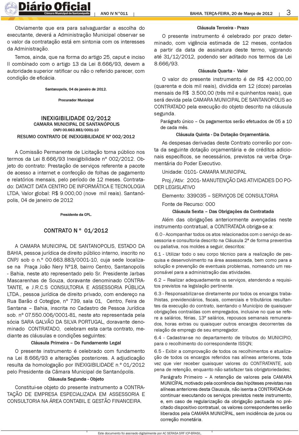 da Administração. Temos, ainda, que na forma do artigo 25, caput e inciso II combinado com o artigo 13 da Lei 8.