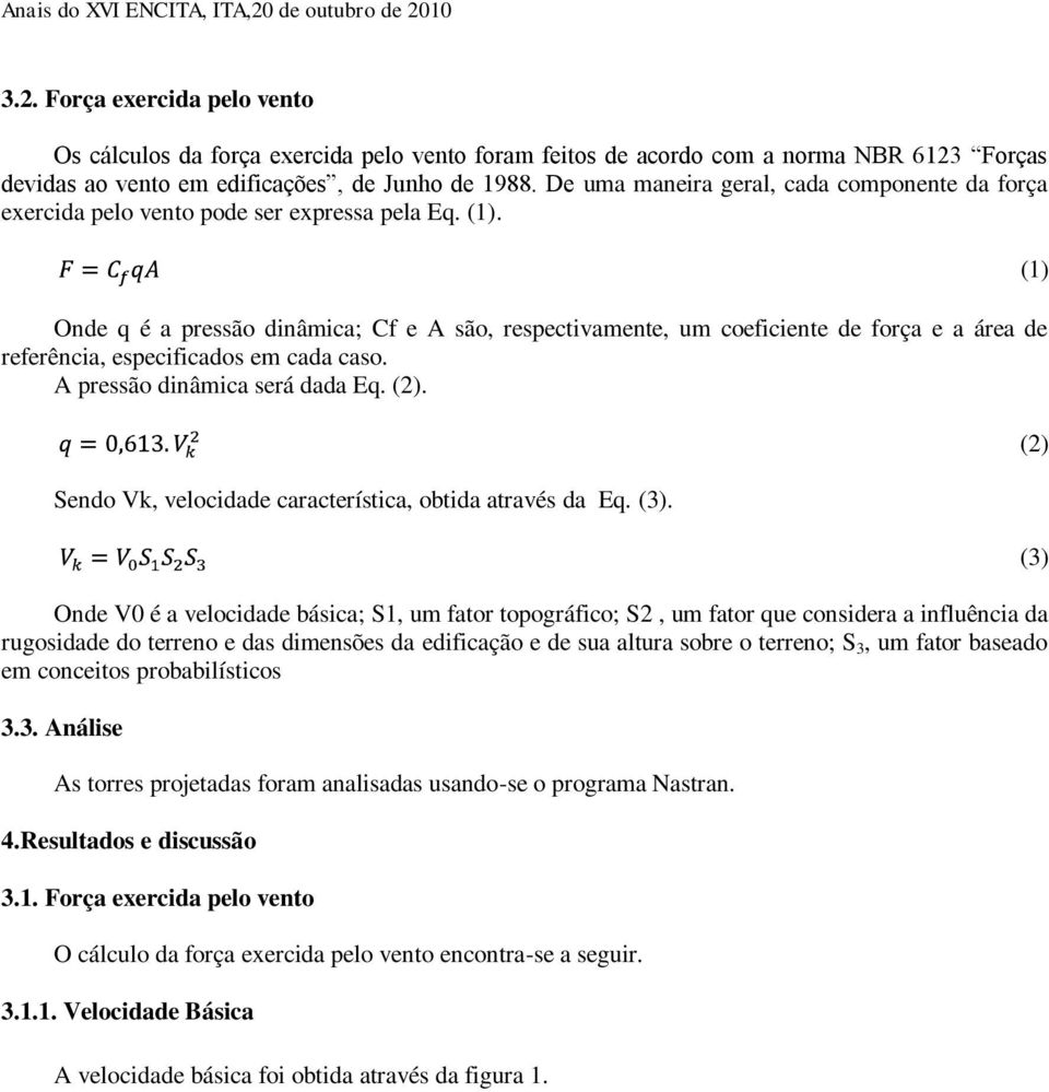 Onde q é a pressão dinâmica; Cf e A são, respectivamente, um coeficiente de força e a área de referência, especificados em cada caso. A pressão dinâmica será dada Eq. (2).