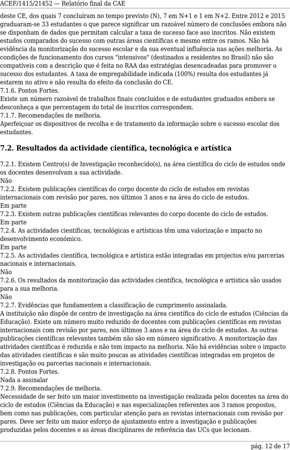 existem estudos comparados do sucesso com outras áreas científicas e mesmo entre os ramos. há evidência da monitorização do sucesso escolar e da sua eventual influência nas ações melhoria.