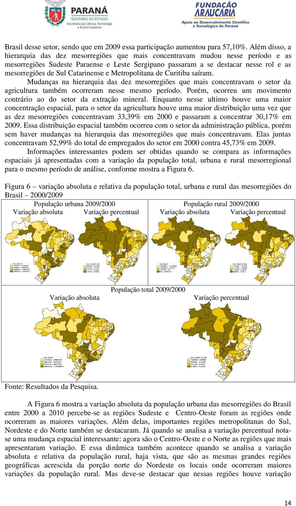 Catarinense e Metropolitana de Curitiba saíram. Mudanças na hierarquia das dez mesorregiões que mais concentravam o setor da agricultura também ocorreram nesse mesmo período.