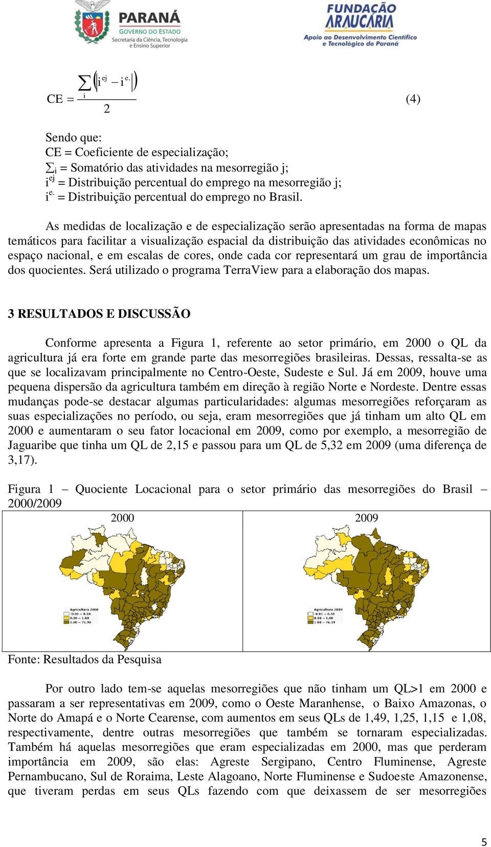 As medidas de localização e de especialização serão apresentadas na forma de mapas temáticos para facilitar a visualização espacial da distribuição das atividades econômicas no espaço nacional, e em