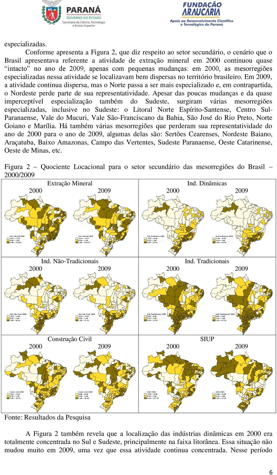 apenas com pequenas mudanças: em 2000, as mesorregiões especializadas nessa atividade se localizavam bem dispersas no território brasileiro.