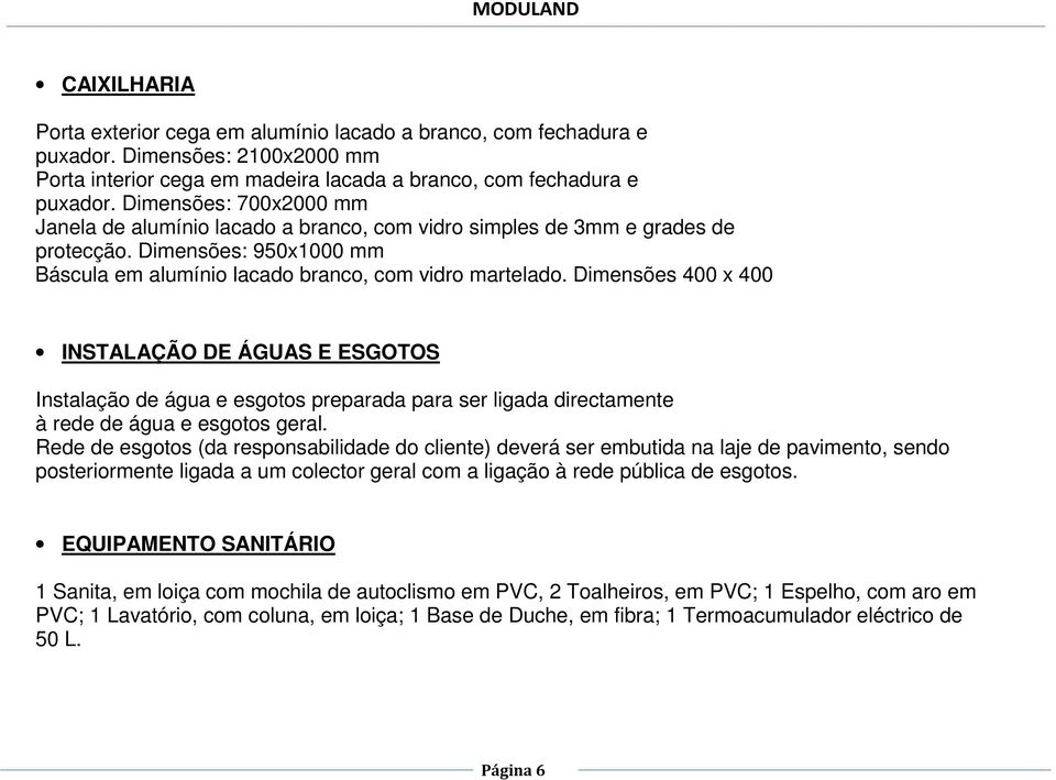 Dimensões 400 x 400 INSTALAÇÃO DE ÁGUAS E ESGOTOS Instalação de água e esgotos preparada para ser ligada directamente à rede de água e esgotos geral.