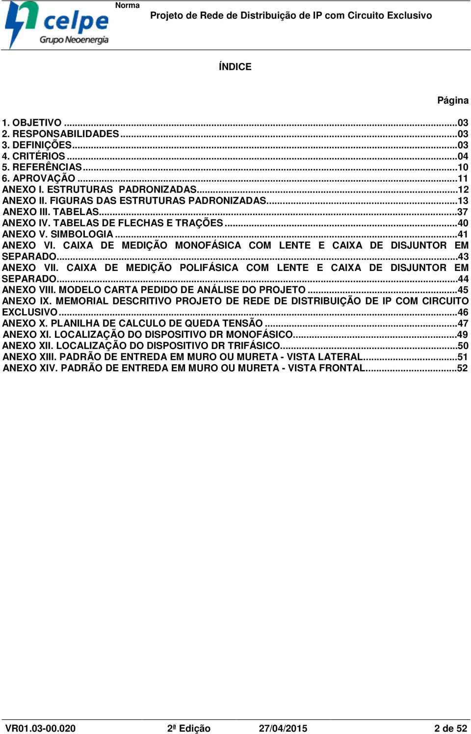 CAIXA DE MEDIÇÃO MONOFÁSICA COM LENTE E CAIXA DE DISJUNTOR EM SEPARADO...43 ANEXO VII. CAIXA DE MEDIÇÃO POLIFÁSICA COM LENTE E CAIXA DE DISJUNTOR EM SEPARADO...44 ANEXO VIII.