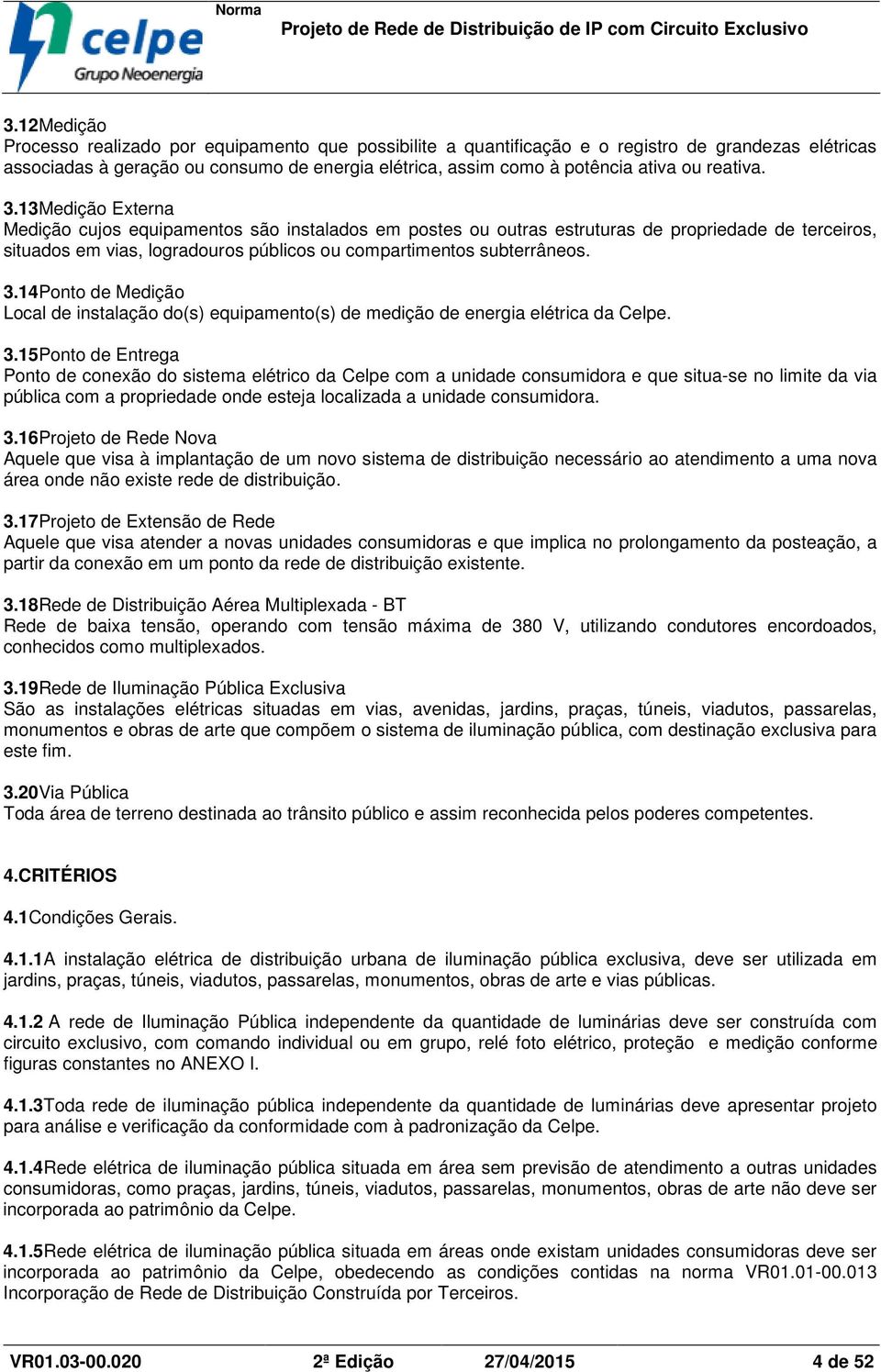 13Medição Externa Medição cujos equipamentos são instalados em postes ou outras estruturas de propriedade de terceiros, situados em vias, logradouros públicos ou compartimentos subterrâneos. 3.