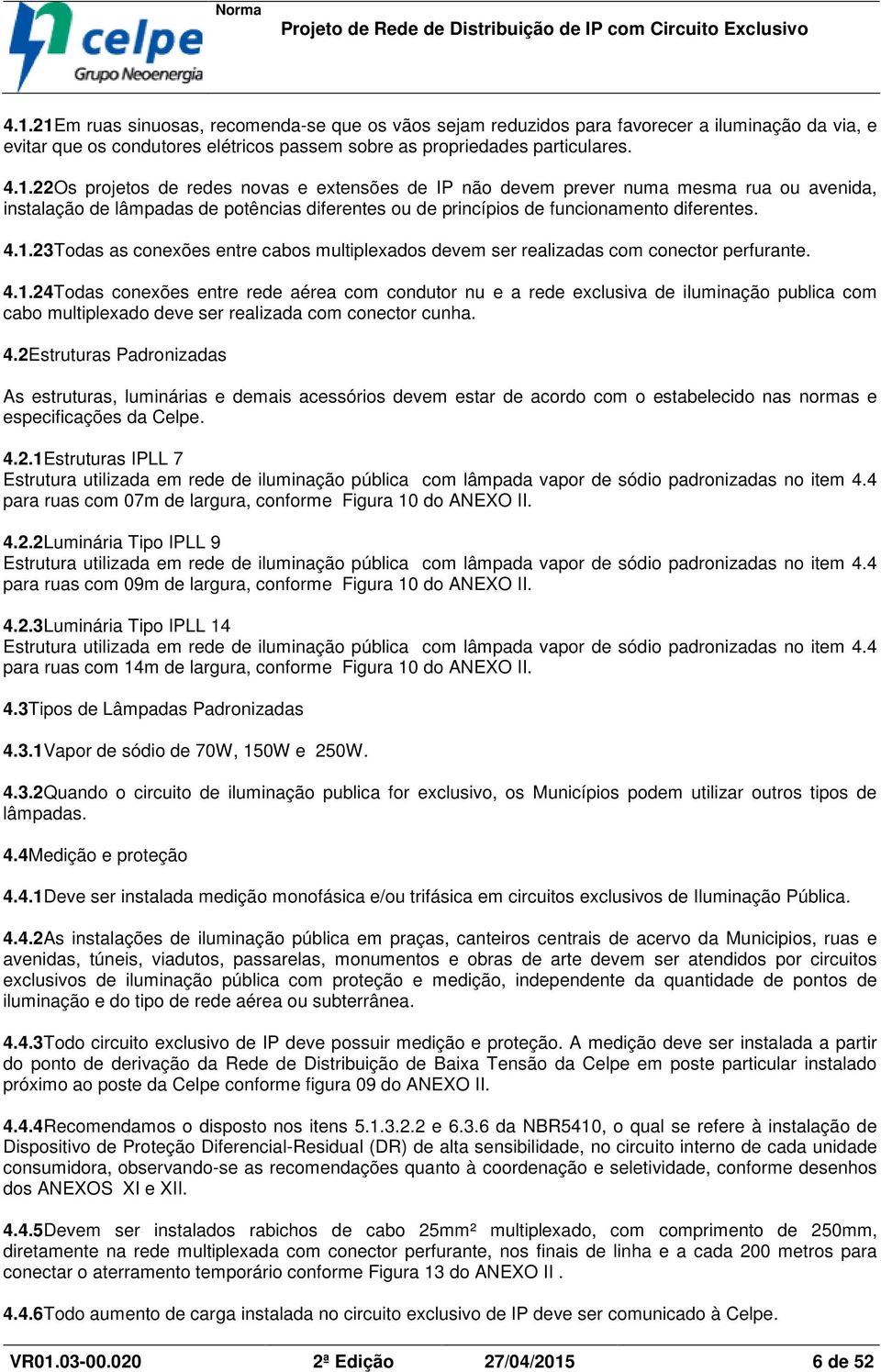 4.2Estruturas Padronizadas As estruturas, luminárias e demais acessórios devem estar de acordo com o estabelecido nas normas e especificações da Celpe. 4.2.1Estruturas IPLL 7 Estrutura utilizada em rede de iluminação pública com lâmpada vapor de sódio padronizadas no item 4.