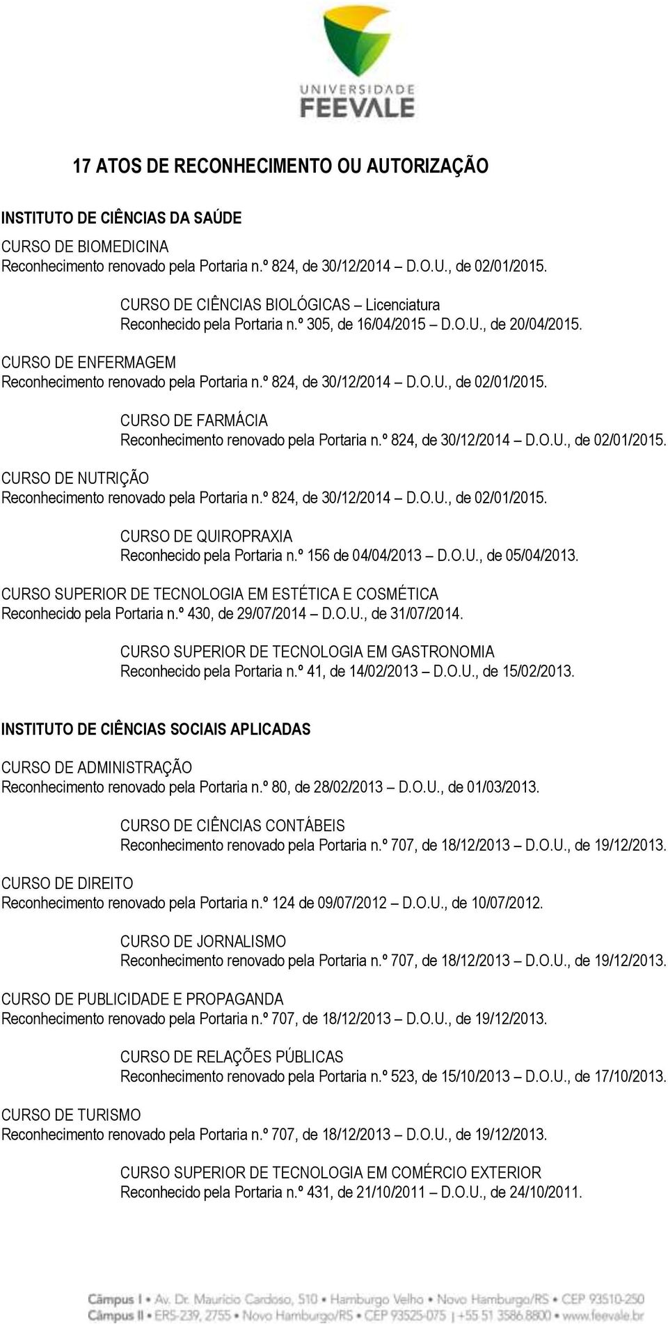 CURSO DE FARMÁCIA Reconhecimento renovado pela Portaria n.º 824, de 30/12/2014 D.O.U., de 02/01/2015. CURSO DE NUTRIÇÃO Reconhecimento renovado pela Portaria n.º 824, de 30/12/2014 D.O.U., de 02/01/2015. CURSO DE QUIROPRAXIA Reconhecido pela Portaria n.