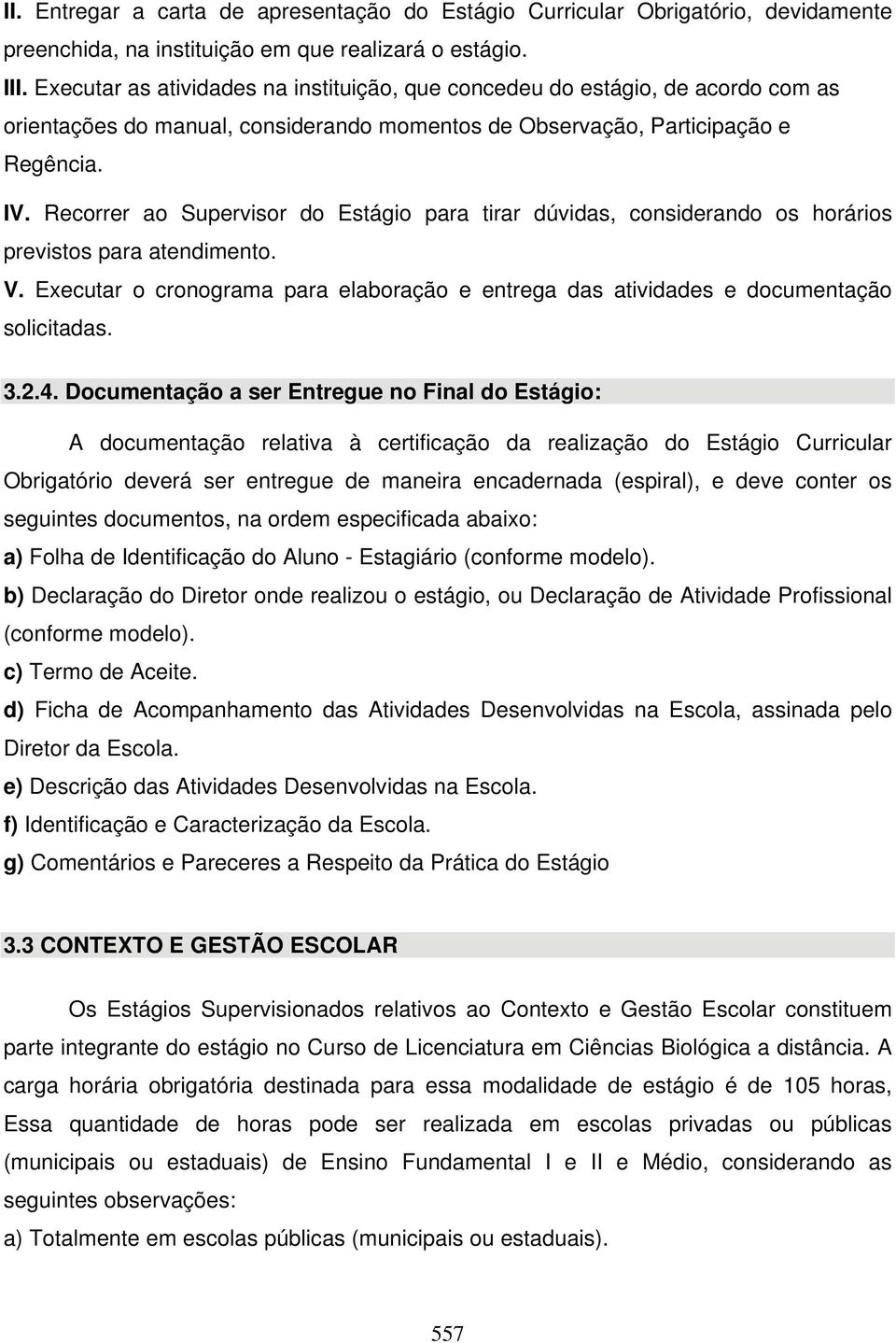 Recorrer ao Supervisor do Estágio para tirar dúvidas, considerando os horários previstos para atendimento. V. Executar o cronograma para elaboração e entrega das atividades e documentação solicitadas.