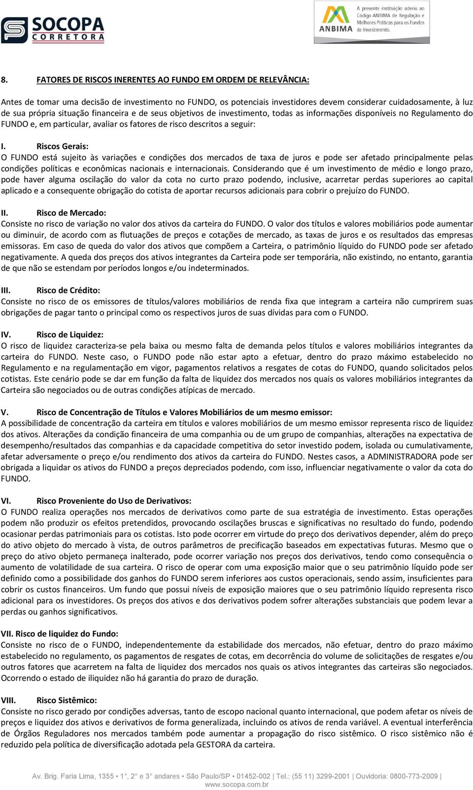 Riscos Gerais: O FUNDO está sujeito às variações e condições dos mercados de taxa de juros e pode ser afetado principalmente pelas condições políticas e econômicas nacionais e internacionais.