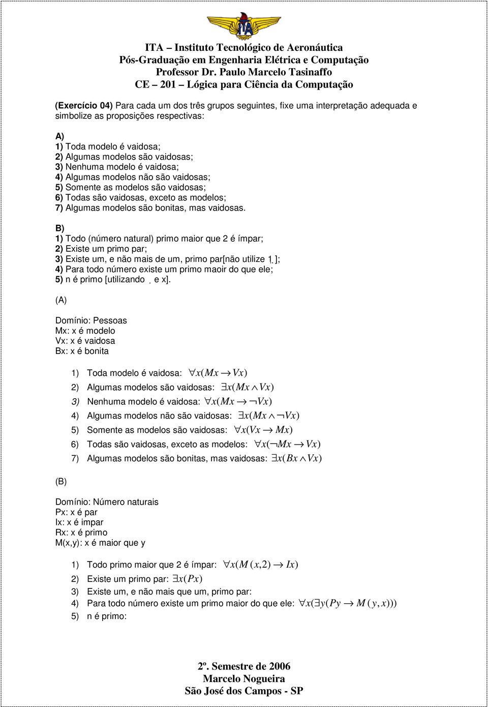 B) 1) Todo (número natural) primo maior que 2 é ímpar; 2) Existe um primo par; 3) Existe um, e não mais de um, primo par[não utilize 1 ]; 4) Para todo número existe um primo maoir do que ele; 5) n é