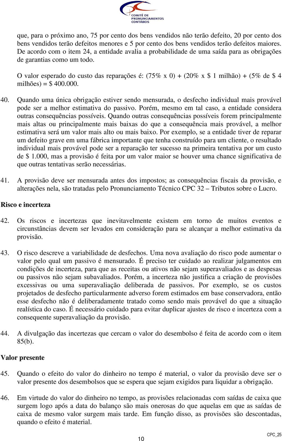 O valor esperado do custo das reparações é: (75% x 0) + (20% x $ 1 milhão) + (5% de $ 4 milhões) = $ 400