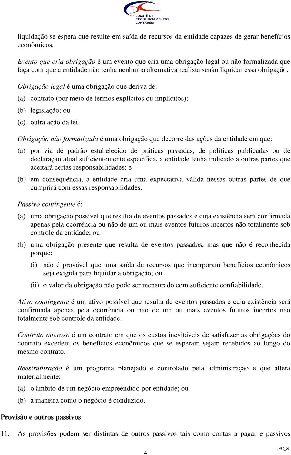 Obrigação legal é uma obrigação que deriva de: (a) contrato (por meio de termos explícitos ou implícitos); (b) legislação; ou (c) outra ação da lei.