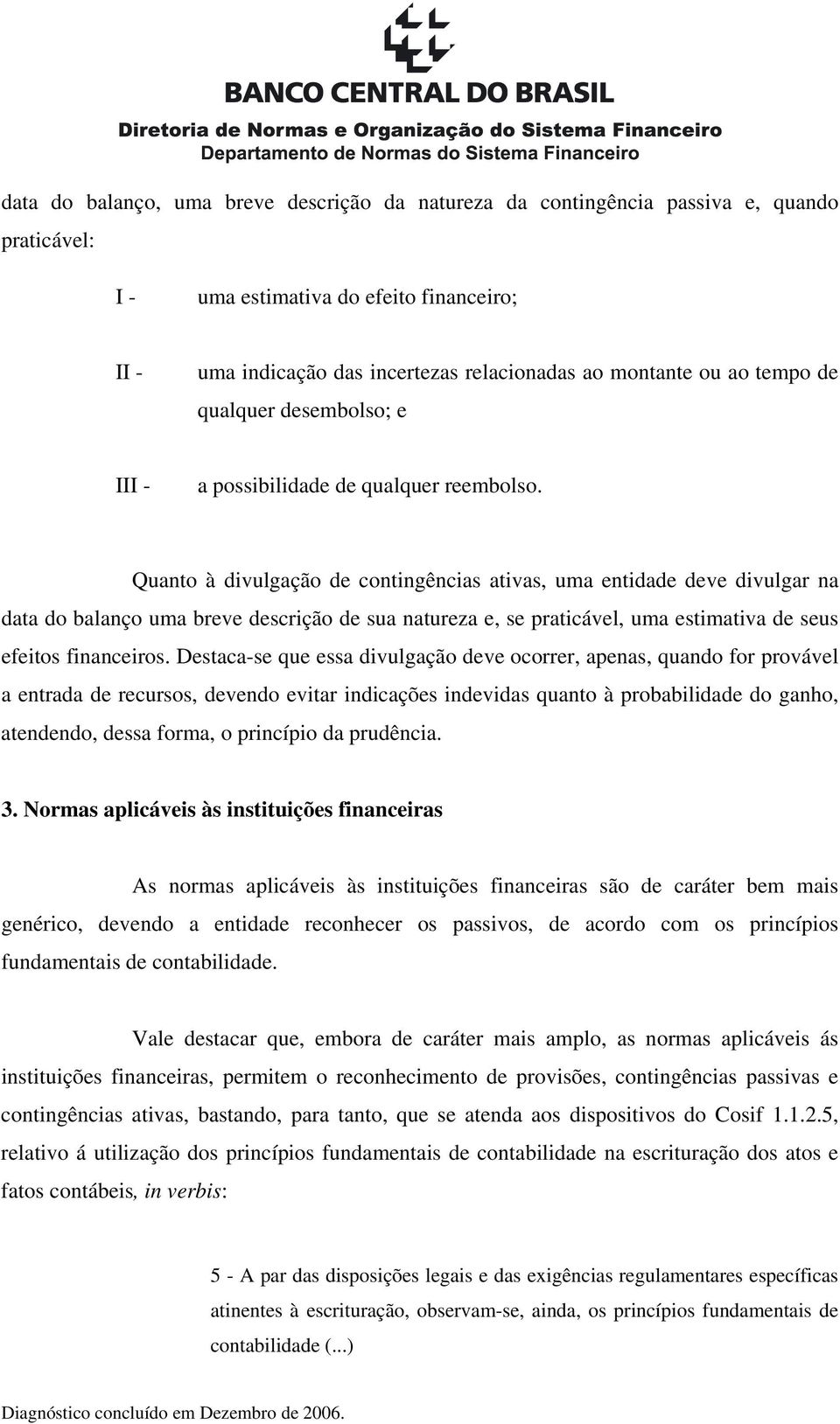 Quanto à divulgação de contingências ativas, uma entidade deve divulgar na data do balanço uma breve descrição de sua natureza e, se praticável, uma estimativa de seus efeitos financeiros.