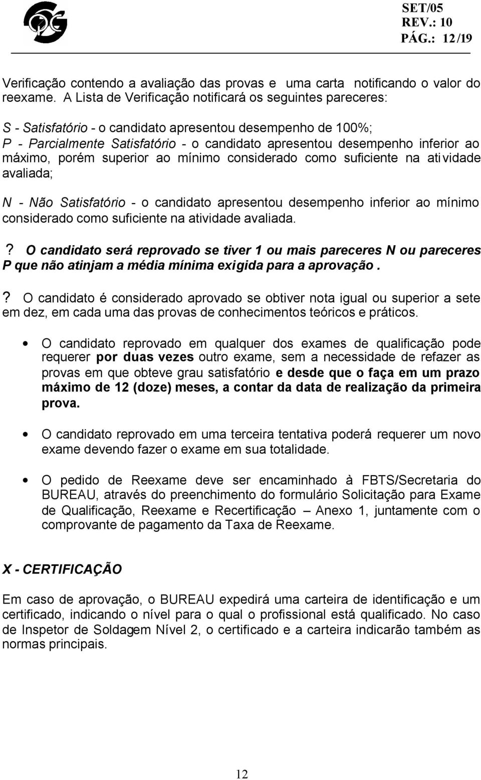 máximo, porém superior ao mínimo considerado como suficiente na atividade avaliada; N - Não Satisfatório - o candidato apresentou desempenho inferior ao mínimo considerado como suficiente na