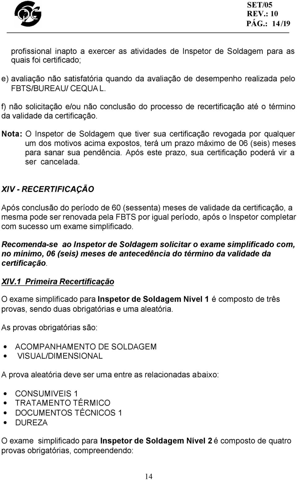 Nota: O Inspetor de Soldagem que tiver sua certificação revogada por qualquer um dos motivos acima expostos, terá um prazo máximo de 06 (seis) meses para sanar sua pendência.