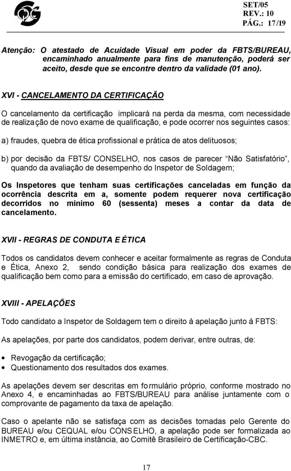 fraudes, quebra de ética profissional e prática de atos delituosos; b) por decisão da FBTS/ CONSELHO, nos casos de parecer Não Satisfatório, quando da avaliação de desempenho do Inspetor de Soldagem;