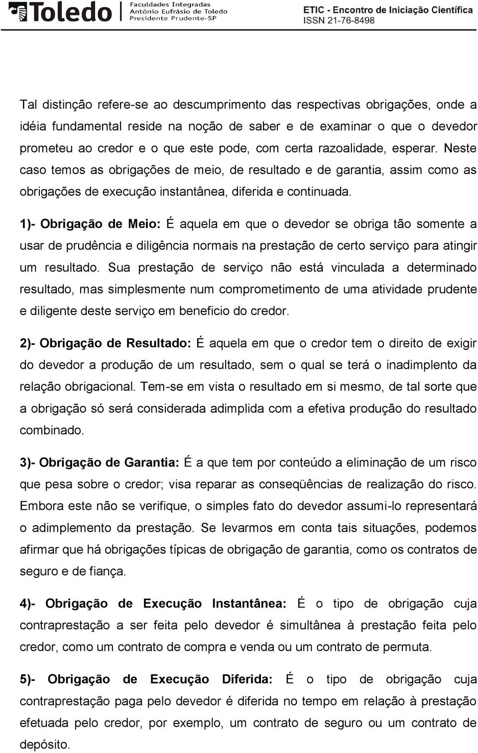 1)- Obrigação de Meio: É aquela em que o devedor se obriga tão somente a usar de prudência e diligência normais na prestação de certo serviço para atingir um resultado.