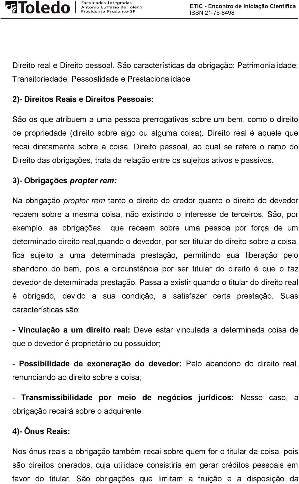 Direito real é aquele que recai diretamente sobre a coisa. Direito pessoal, ao qual se refere o ramo do Direito das obrigações, trata da relação entre os sujeitos ativos e passivos.